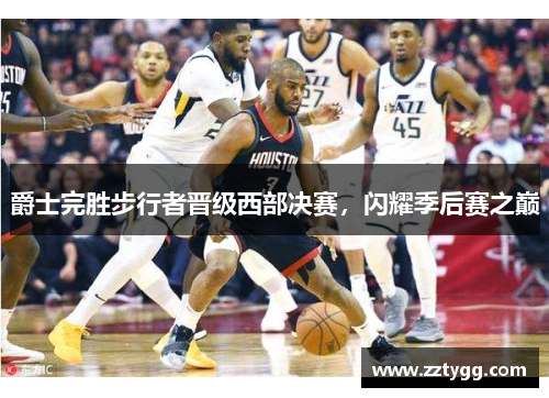 爵士完胜步行者晋级西部决赛，闪耀季后赛之巅