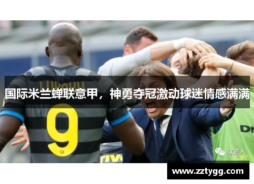 国际米兰蝉联意甲，神勇夺冠激动球迷情感满满