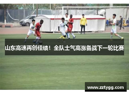 山东高速再创佳绩！全队士气高涨备战下一轮比赛