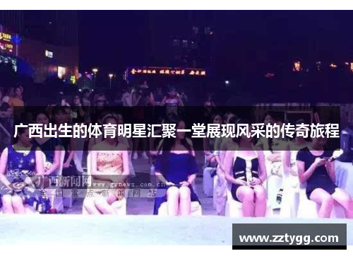 广西出生的体育明星汇聚一堂展现风采的传奇旅程