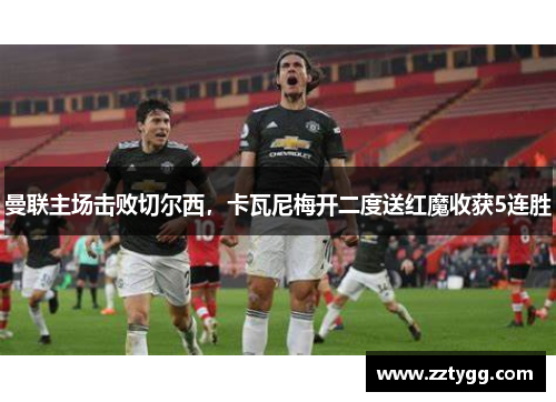 曼联主场击败切尔西，卡瓦尼梅开二度送红魔收获5连胜