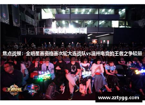 焦点战报：全明星赛资格赛次轮大连战队vs温州电竞的王者之争较量