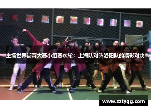 主场世界街舞大赛小组赛次轮：上海队对阵洛阳队的精彩对决