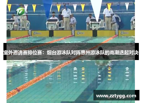 室外邀请赛排位赛：烟台游泳队对阵惠州游泳队的高潮迭起对决