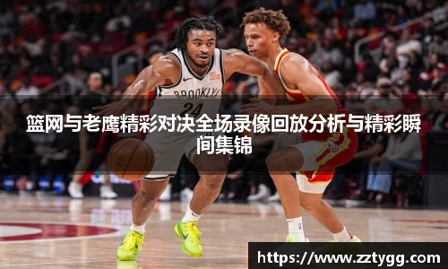 篮网与老鹰精彩对决全场录像回放分析与精彩瞬间集锦